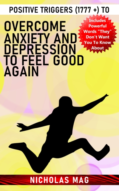 Positive Triggers (1777 +) to Overcome Anxiety and Depression to Feel Good Again