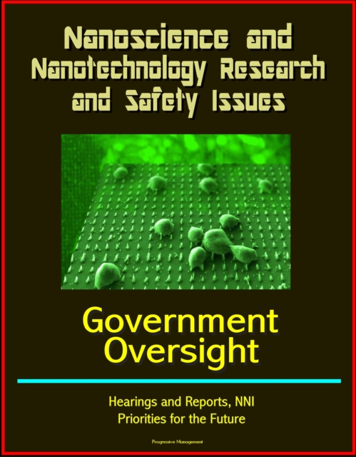 Nanoscience and Nanotechnology Research and Safety Issues: Government Oversight Hearings and Reports, NNI, Priorities for the Future