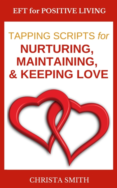 EFT for Positive Living: Tapping Scripts for Nurturing, Maintaining, & Keeping Love
