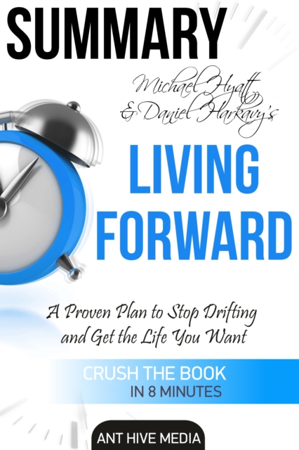 Michael S. Hyatt & Daniel Harkavy's Living Forward: A Proven Plan to Stop Drifting and Get The Life You Want Summary