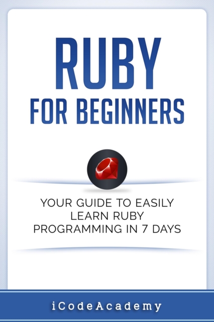 Ruby For Beginners: Your Guide To Easily Learn Ruby Programming in 7 days