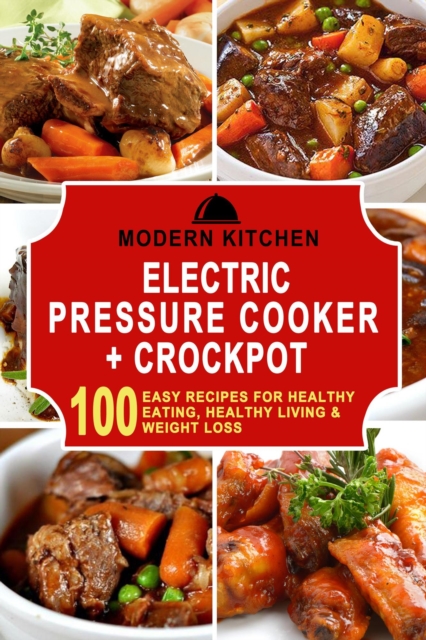 Electric Pressure Cooker & Crockpot: 100 Easy Recipes for Healthy Eating, Healthy Living, & Weight Loss