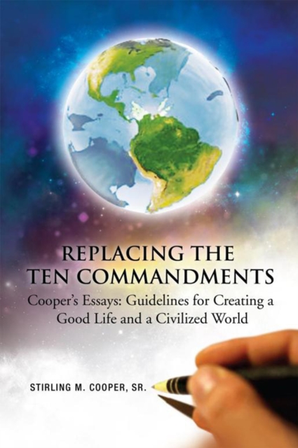 Replacing the Ten Commandments: Cooper'S Essays Guidelines for Creating a Good Life and a Civilized World