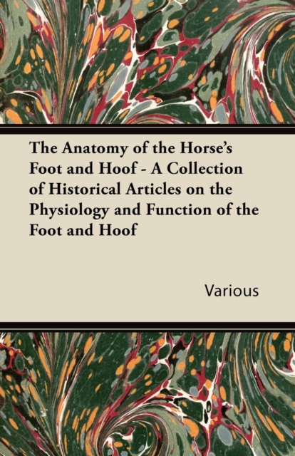 Anatomy of the Horse's Foot and Hoof - A Collection of Historical Articles on the Physiology and Function of the Foot and Hoof