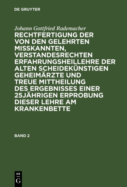 Johann Gottfried Rademacher: Rechtfertigung der von den Gelehrten misskannten, verstandesrechten Erfahrungsheillehre der alten scheidekünstigen Geheimärzte und treue Mittheilung des Ergebnisses einer 25jährigen Erprobung dieser Lehre am Krankenbette. Band