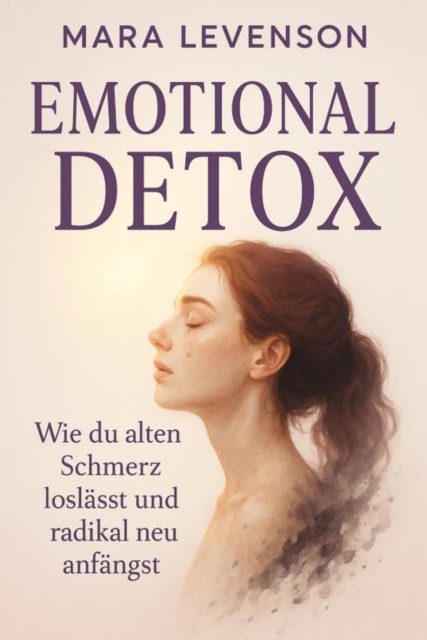 "Emotional Detox – Wie du alten Schmerz loslässt und radikal neu anfängst"