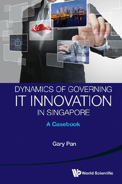 Dynamics Of Governing It Innovation In Singapore: A Casebook