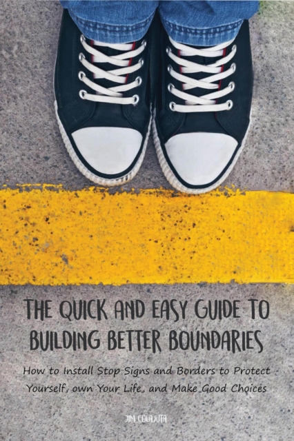 Quick And Easy Guide To Building Better Boundaries How to Install Stop Signs and Borders to Protect Yourself, own Your Life, and Make Good Choices