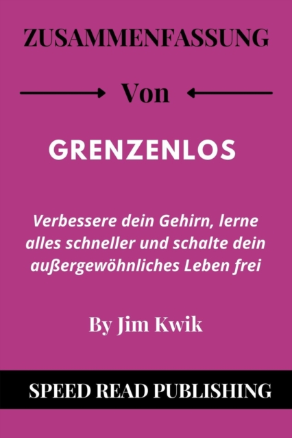 Zusammenfassung Von Grenzenlos Von Jim Kwik Verbessere Dein Gehirn, Lerne Alles Schneller Und Schalte Dein Auergewohnliches Leben Frei