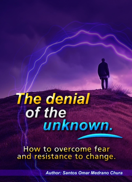 denial of the unknown. How to overcome fear and resistance to change.