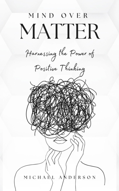 Mind Over Matter: Harnessing the Power of Positive Thinking
