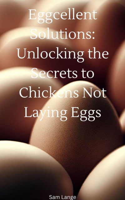 Eggcellent Solutions: Unlocking the Secrets to Chickens Not Laying Eggs