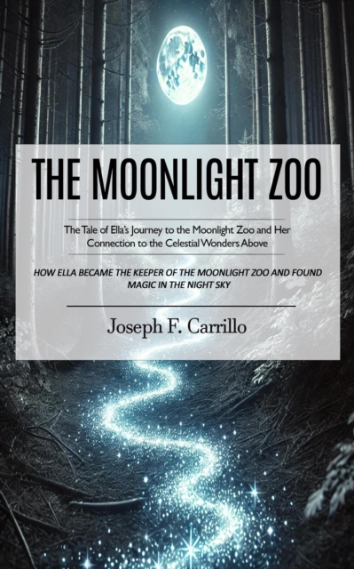 Moonlight Zoo: The Tale of Ella's Journey to the Moonlight Zoo and Her Connection to the Celestial Wonders Above (How Ella Became the Keeper of the Moonlight Zoo and Found Magic in the Night Sky)