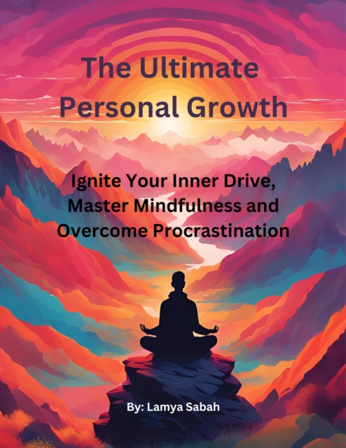 Ultimate Personal Growth: Ignite Your Inner Drive, Master Mindfulness and Overcome Procrastination