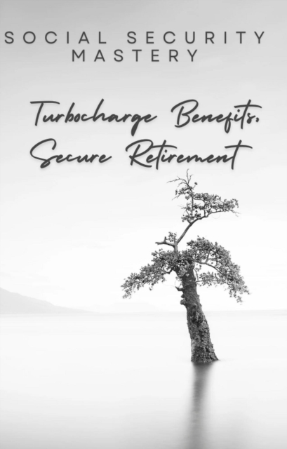 Social Security Mastery: Turbocharge Benefits, Secure Retirement