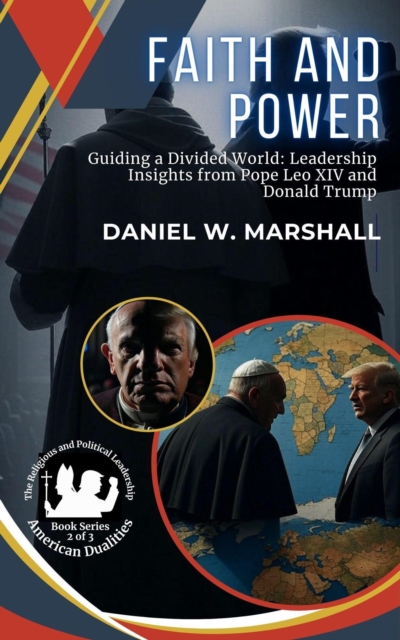Faith and Power: Guiding a Divided World: Leadership Insights from Pope Leo XIV and Donald Trump