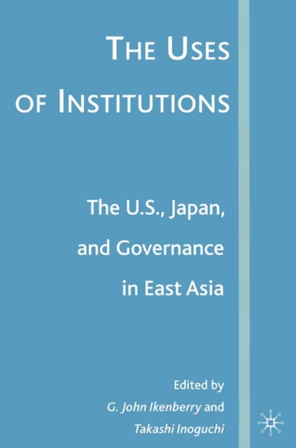 Uses of Institutions: The U.S., Japan, and Governance in East Asia