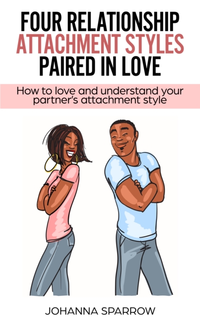 Four Relationship Attachment Styles Paired In Love:How to love and understand your partner's attachment style