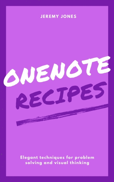 OneNote Recipes: Elegant Techniques for Problem Solving and Visual Thinking