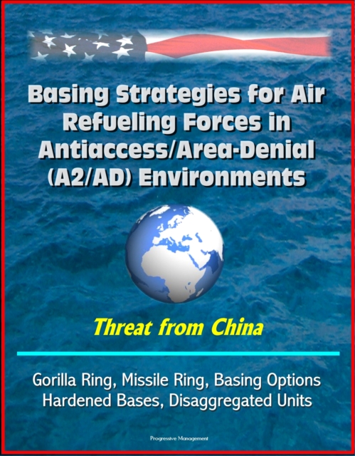 Basing Strategies for Air Refueling Forces in Antiaccess/Area-Denial (A2/AD) Environments - Threat from China, Gorilla Ring, Missile Ring, Basing Options, Hardened Bases, Disaggregated Units