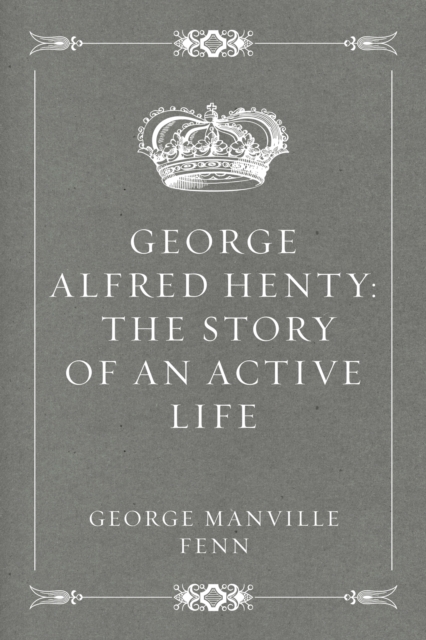 George Alfred Henty: The Story of an Active Life