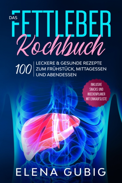 Das Fettleber Kochbuch: 100 leckere & gesunde Rezepte zum Frühstück, Mittagessen und Abendessen - Inklusive Snacks und Wochenplaner mit Einkaufsliste