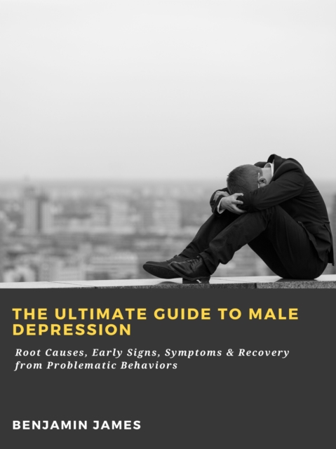Ultimate Guide to Male Depression: Root Causes, Early Signs, Symptoms & Recovery from Problematic Behaviors