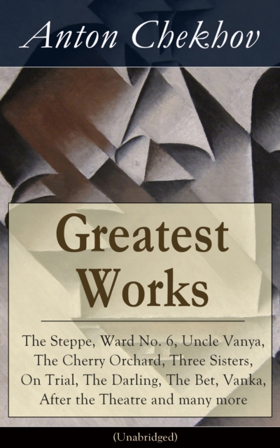 Greatest Works of Anton Chekhov: The Steppe, Ward No. 6, Uncle Vanya, The Cherry Orchard, Three Sisters, On Trial, The Darling, The Bet, Vanka, After the Theatre and many more (Unabridged): Plays, Short Stories, Novel and A Biography