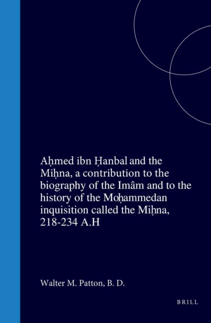 Ahmed ibn Hanbal and the Mihna, a contribution to the biography of the Imam and to the history of the Mohammedan inquisition called the Mihna, 218-234 A.H