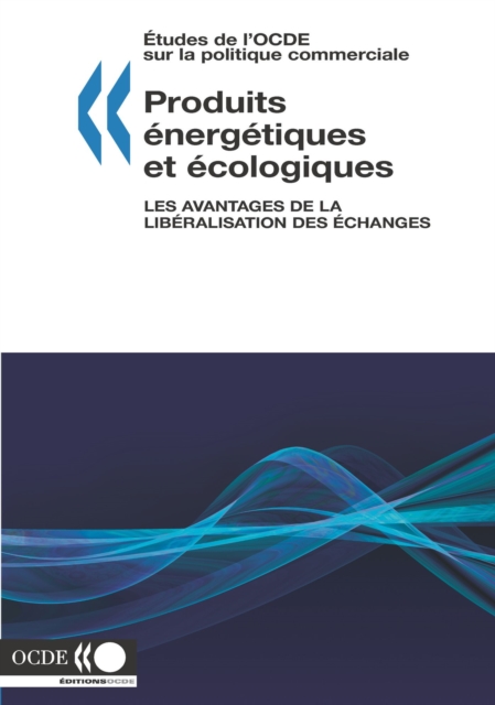 Etudes de l'OCDE sur la politique commerciale Produits energetiques et ecologiques Les avantages de la liberalisation des echanges