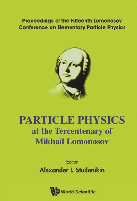 Particle Physics At The Tercentenary Of Mikhail Lomonosov - Proceeding Of The Fifteenth Lomonosov Conference On Elementary Particle Physics