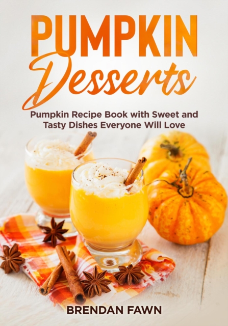 Pumpkin Desserts, Pumpkin Recipe Book with Sweet and Tasty Dishes Everyone Will Love