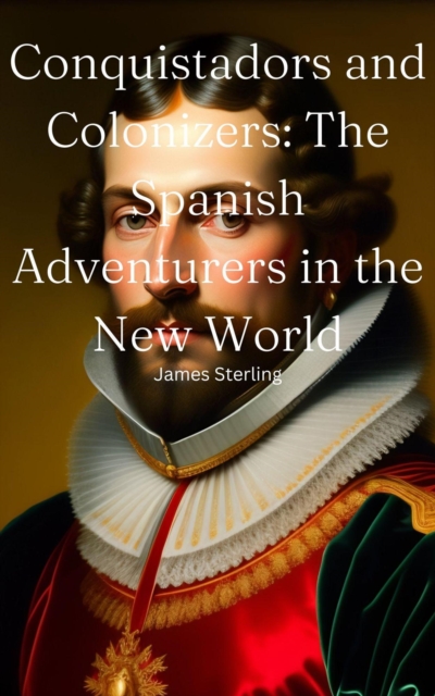 Conquistadors and Colonizers: The Spanish Adventurers in the New World