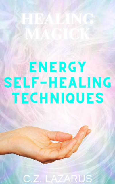 Healing Magick: Energy Self-Healing Techniques