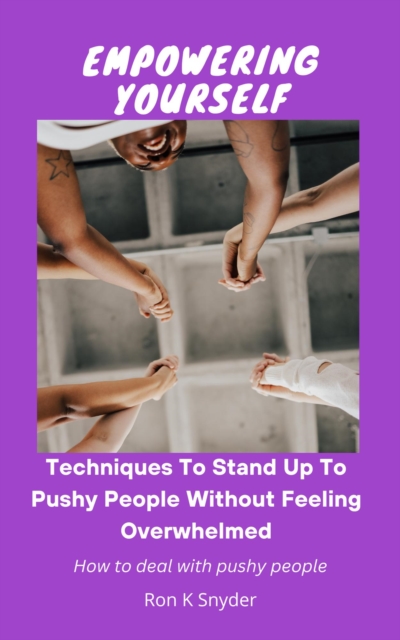Empowering Yourself: Techniques To Stand Up To Pushy People Without Feeling Overwhelmed