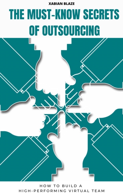 Must-Know Secrets  of  Outsourcing:  How to Build a High-Performing Virtual Team