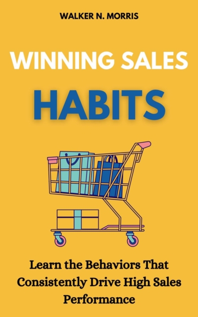Winning Sales Habits: Learn the Behaviors That Consistently Drive High Sales Performance