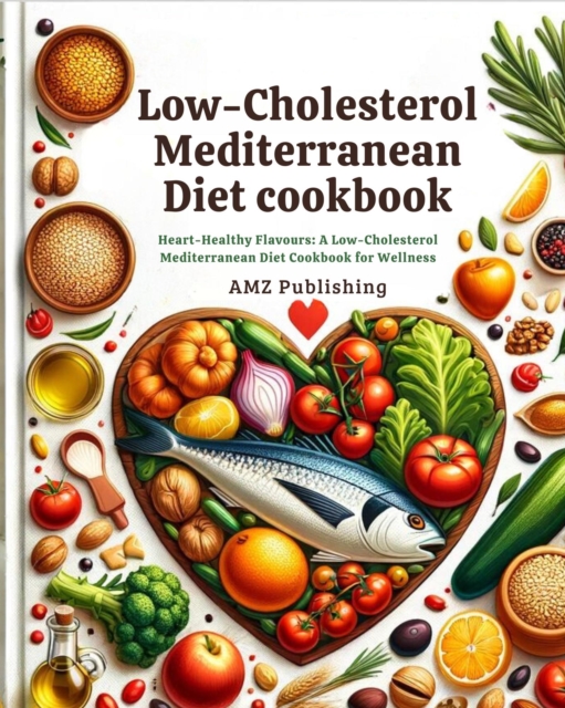 Low-cholesterol Mediterranean Diet cookbook :  Heart-Healthy Flavours: A Low-Cholesterol Mediterranean Diet Cookbook for Wellness