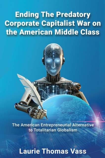 Ending The Predatory Corporate Capitalist War on the American Middle Class:  The American Entrepreneurial Alternative to Totalitarian Corporate Globalism