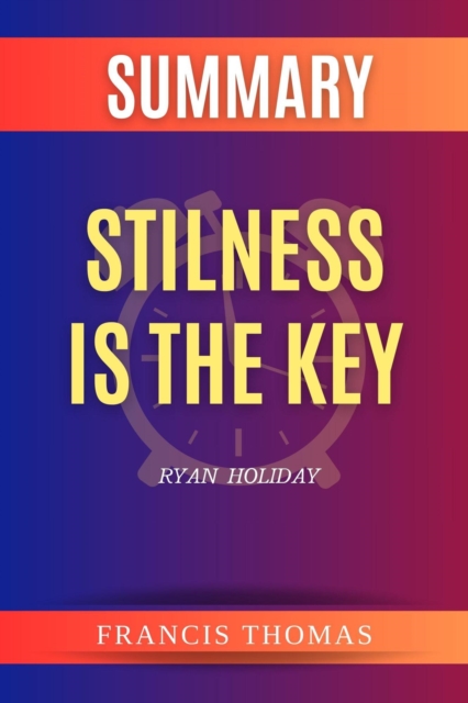 Summary of Stilness is the Key by Ryan  Holiday