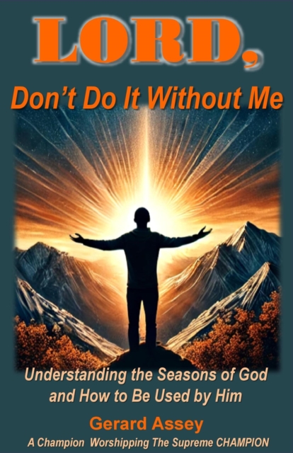 LORD, Don't Do It Without Me   Understanding the Seasons of God and How to Be Used by Him