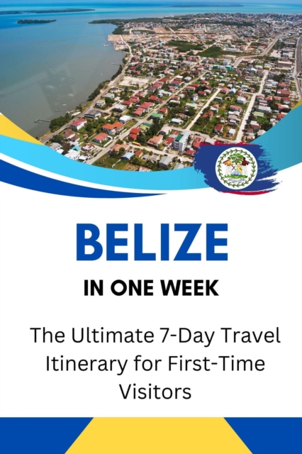 Belize in One Week: The Ultimate 7-Day Travel Itinerary for First-Time Visitors