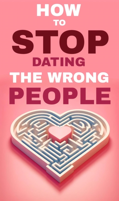 How to stop dating the wrong people