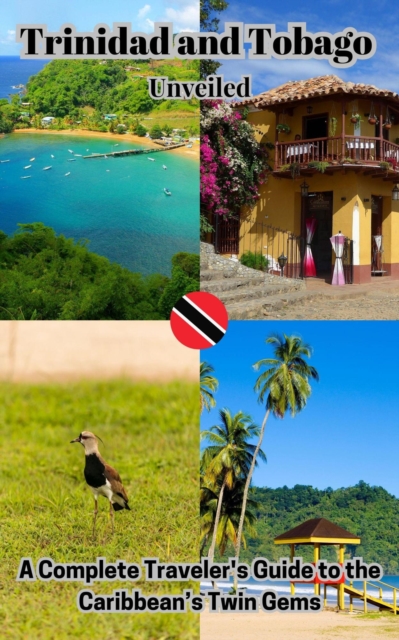 Trinidad and Tobago Unveiled : A Complete Traveler's Guide to the Caribbean's Twin Gems
