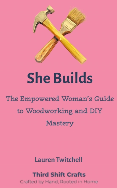She Builds: The Empowered Woman's Guide to Woodworking and DIY Mastery