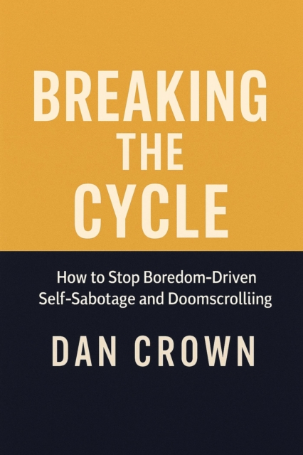 Breaking the Cycle: How to Stop Boredom-Driven Self-Sabotage and Doomscrolling