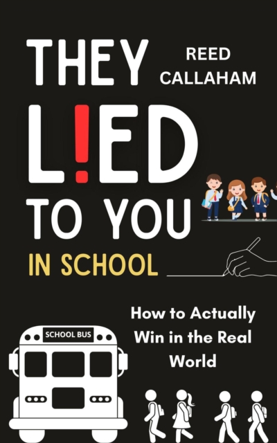 They Lied to You in School: How to Actually Win in the Real World