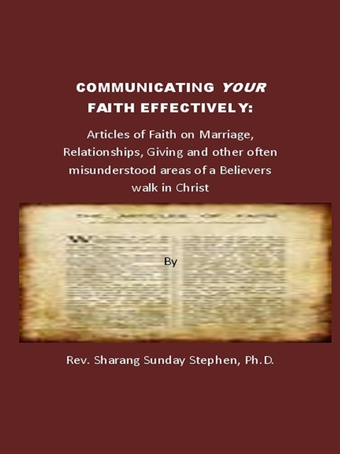 Communicating Your Faith Effectively: A Collection Of Articles Of Faith On Marriage, Relationships, Giving And Other Often Misunderstood Areas Of A Believer's Walk In Christ