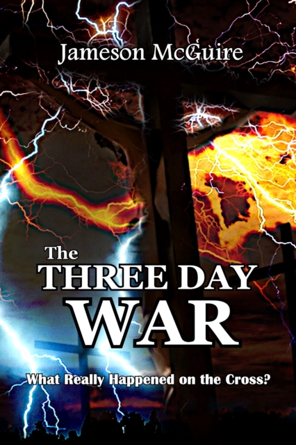 Three Day War: What Really Happened on the Cross?