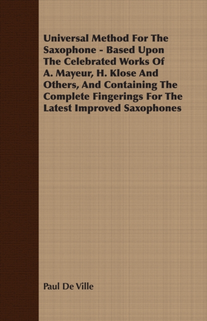 Universal Method For The Saxophone - Based Upon The Celebrated Works Of A. Mayeur, H. Klose And Others, And Containing The Complete Fingerings For The Latest Improved Saxophones